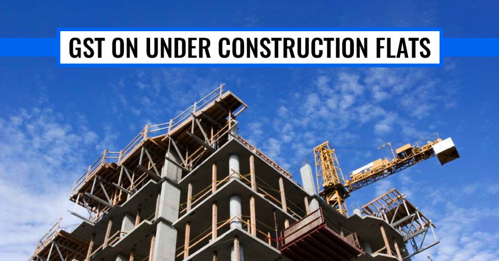 Applicability of GST on Under Construction Flats in India